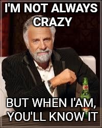 The Most Interesting Man In The World | I'M NOT ALWAYS CRAZY; BUT WHEN I'AM, YOU'LL KNOW IT | image tagged in i don't always | made w/ Imgflip meme maker