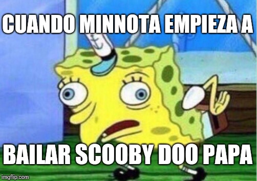 Mocking Spongebob Meme | CUANDO MINNOTA EMPIEZA A; BAILAR SCOOBY DOO PAPA | image tagged in memes,mocking spongebob | made w/ Imgflip meme maker