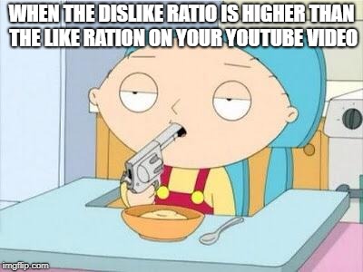 Stewie Gun I'm Done | WHEN THE DISLIKE RATIO IS HIGHER THAN THE LIKE RATION ON YOUR YOUTUBE VIDEO | image tagged in stewie gun i'm done,memes,doctordoomsday180,funny,youtube,video | made w/ Imgflip meme maker