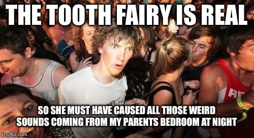 22 clarence street | THE TOOTH FAIRY IS REAL; SO SHE MUST HAVE CAUSED ALL THOSE WEIRD SOUNDS COMING FROM MY PARENTS BEDROOM AT NIGHT | image tagged in memes,sudden clarity clarence,datlinx,yung mung | made w/ Imgflip meme maker
