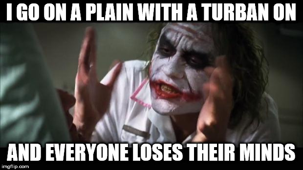 And everybody loses their minds | I GO ON A PLAIN WITH A TURBAN ON; AND EVERYONE LOSES THEIR MINDS | image tagged in memes,and everybody loses their minds | made w/ Imgflip meme maker