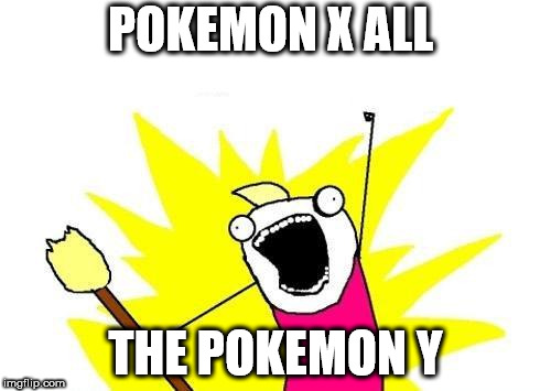 X All The Y | POKEMON X ALL; THE POKEMON Y | image tagged in memes,x all the y | made w/ Imgflip meme maker