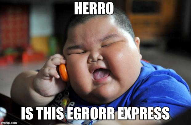 Fat Kid | HERRO; IS THIS EGRORR EXPRESS | image tagged in fat kid | made w/ Imgflip meme maker