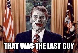 Zombie Reagan | THAT WAS THE LAST GUY | image tagged in zombie reagan | made w/ Imgflip meme maker