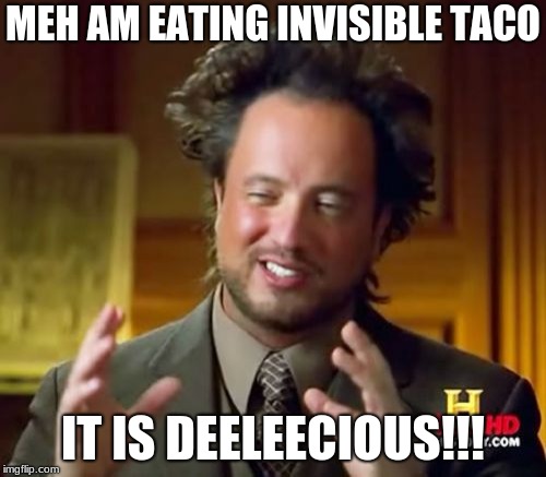 Ancient Aliens Meme | MEH AM EATING INVISIBLE TACO; IT IS DEELEECIOUS!!! | image tagged in memes,ancient aliens | made w/ Imgflip meme maker