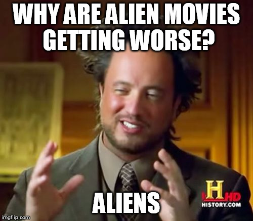 Ancient Aliens | WHY ARE ALIEN MOVIES GETTING WORSE? ALIENS | image tagged in memes,ancient aliens | made w/ Imgflip meme maker