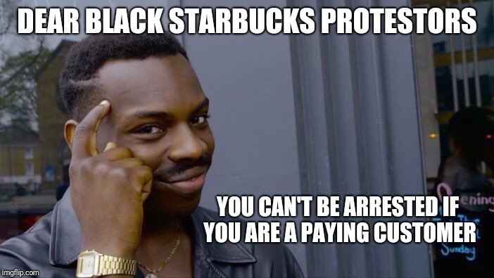 Roll Safe Think About It Meme | DEAR BLACK STARBUCKS PROTESTORS YOU CAN'T BE ARRESTED IF YOU ARE A PAYING CUSTOMER | image tagged in memes,roll safe think about it | made w/ Imgflip meme maker