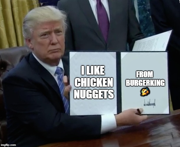 Trump Bill Signing Meme | I LIKE CHICKEN NUGGETS; FROM BURGERKING 🤣 | image tagged in memes,trump bill signing | made w/ Imgflip meme maker