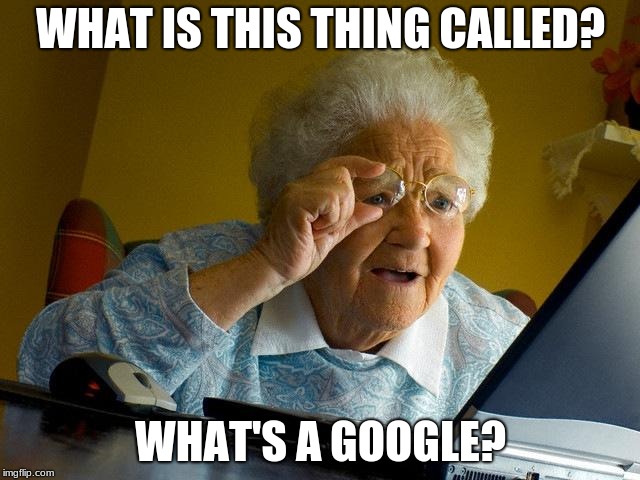 Grandma Finds The Internet Meme | WHAT IS THIS THING CALLED? WHAT'S A GOOGLE? | image tagged in memes,grandma finds the internet | made w/ Imgflip meme maker