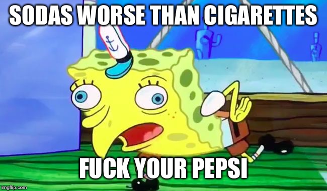 Retarded spongebob | SODAS WORSE THAN CIGARETTES; FUCK YOUR PEPSI | image tagged in retarded spongebob | made w/ Imgflip meme maker
