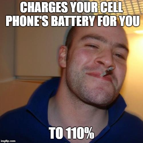 Good Guy Greg Meme | CHARGES YOUR CELL PHONE'S BATTERY FOR YOU; TO 110% | image tagged in memes,good guy greg | made w/ Imgflip meme maker