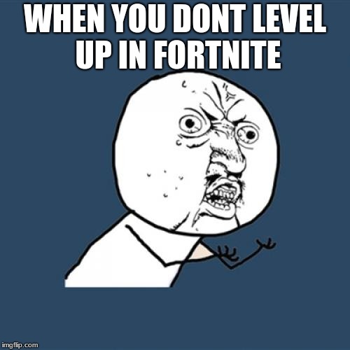 Y U No | WHEN YOU DONT LEVEL UP IN FORTNITE | image tagged in memes,y u no | made w/ Imgflip meme maker
