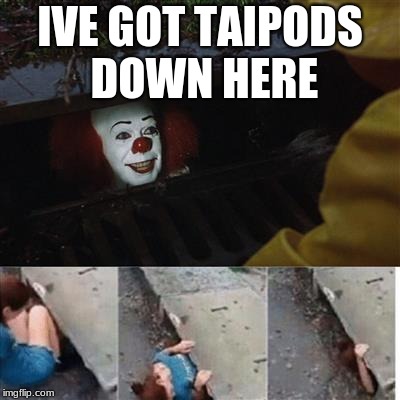 IT Sewer / Clown  | IVE GOT TAIPODS DOWN HERE | image tagged in it sewer / clown | made w/ Imgflip meme maker