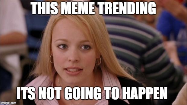 Its Not Going To Happen | THIS MEME TRENDING; ITS NOT GOING TO HAPPEN | image tagged in memes,its not going to happen | made w/ Imgflip meme maker