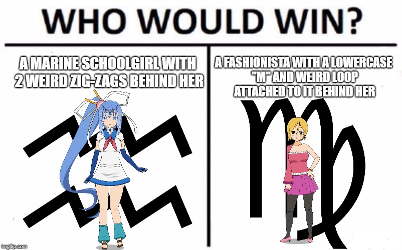 Who Would Win? | A MARINE SCHOOLGIRL WITH 2 WEIRD ZIG-ZAGS BEHIND HER; A FASHIONISTA WITH A LOWERCASE "M" AND WEIRD LOOP ATTACHED TO IT BEHIND HER | image tagged in memes,who would win | made w/ Imgflip meme maker