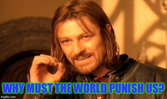 One Does Not Simply Meme | WHY MUST THE WORLD PUNISH US? | image tagged in memes,one does not simply | made w/ Imgflip meme maker