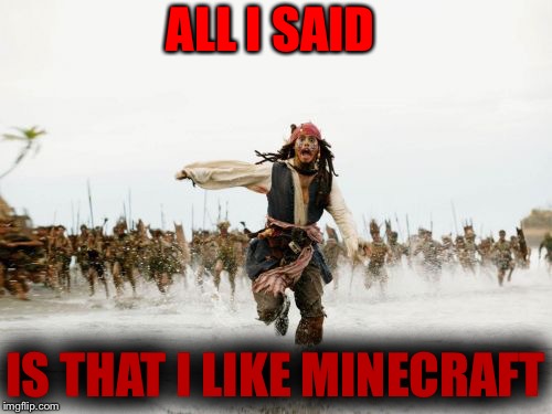 Minecraft is Trash | ALL I SAID; IS THAT I LIKE MINECRAFT | image tagged in memes,jack sparrow being chased,minecraft,trash,funny memes,all i said | made w/ Imgflip meme maker