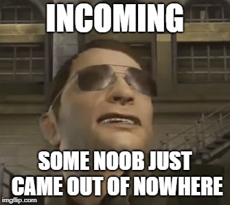 incoming | INCOMING; SOME NOOB JUST CAME OUT OF NOWHERE | image tagged in incoming | made w/ Imgflip meme maker