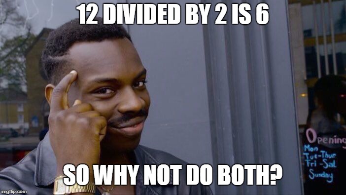 Roll Safe Think About It Meme | 12 DIVIDED BY 2 IS 6 SO WHY NOT DO BOTH? | image tagged in memes,roll safe think about it | made w/ Imgflip meme maker