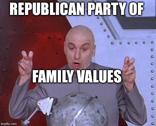 Dr Evil Laser | REPUBLICAN PARTY OF; FAMILY VALUES | image tagged in memes,dr evil laser | made w/ Imgflip meme maker