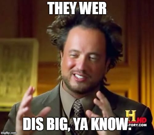 Ancient Aliens | THEY WER; DIS BIG, YA KNOW. | image tagged in memes,ancient aliens | made w/ Imgflip meme maker