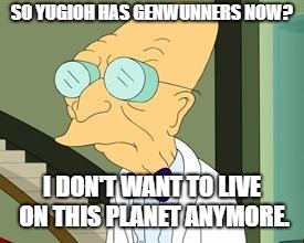 Yugioh Genwunners | SO YUGIOH HAS GENWUNNERS NOW? I DON'T WANT TO LIVE ON THIS PLANET ANYMORE. | image tagged in i don't want to live on this planet anymore | made w/ Imgflip meme maker