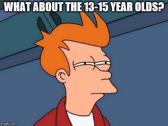 Futurama Fry Meme | WHAT ABOUT THE 13-15 YEAR OLDS? | image tagged in memes,futurama fry | made w/ Imgflip meme maker