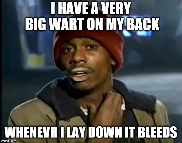 Y'all Got Any More Of That Meme | I HAVE A VERY BIG WART ON MY BACK WHENEVR I LAY DOWN IT BLEEDS | image tagged in memes,y'all got any more of that | made w/ Imgflip meme maker