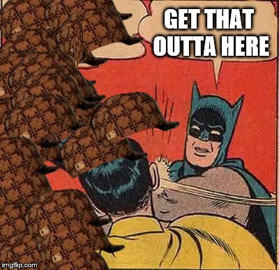 Batman Slapping Robin Meme | GET THAT OUTTA HERE | image tagged in memes,batman slapping robin,scumbag | made w/ Imgflip meme maker