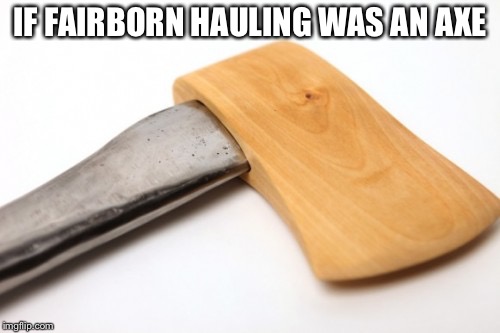 unique ax | IF FAIRBORN HAULING WAS AN AXE | image tagged in unique ax | made w/ Imgflip meme maker