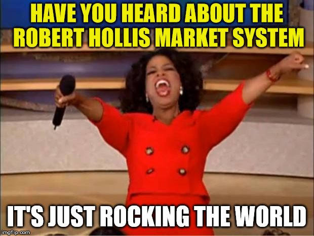 Oprah You Get A Meme | HAVE YOU HEARD ABOUT THE ROBERT HOLLIS MARKET SYSTEM; IT'S JUST ROCKING THE WORLD | image tagged in memes,oprah you get a | made w/ Imgflip meme maker