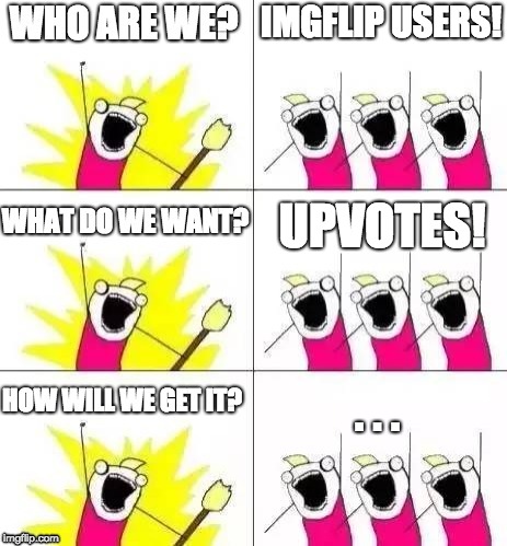 . . . (pin point accuracy) | IMGFLIP USERS! UPVOTES! . . . | image tagged in what do we want 3 captions 2,memes,imgflip users | made w/ Imgflip meme maker