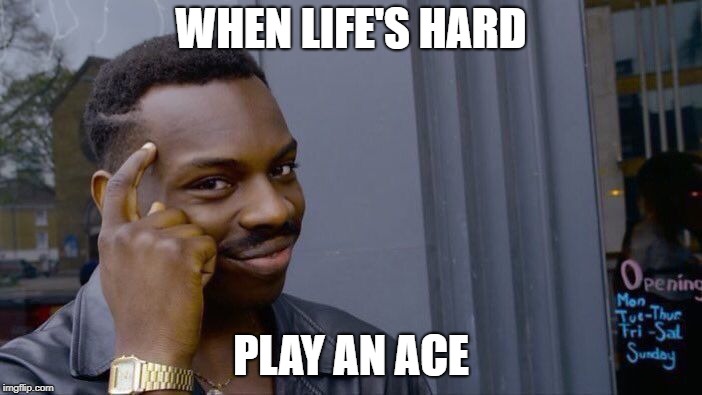 Roll Safe Think About It | WHEN LIFE'S HARD; PLAY AN ACE | image tagged in memes,roll safe think about it | made w/ Imgflip meme maker
