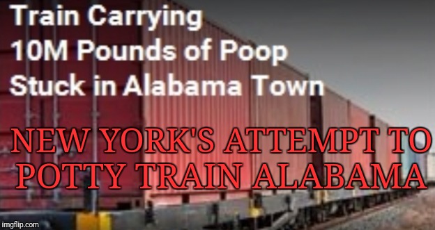 Constipated Train | NEW YORK'S ATTEMPT TO; POTTY TRAIN ALABAMA | image tagged in memes,funny,brace yourselves x is coming,breaking news | made w/ Imgflip meme maker