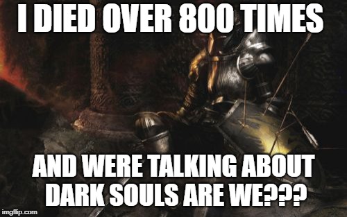 Downcast Dark Souls | I DIED OVER 800 TIMES; AND WERE TALKING ABOUT DARK SOULS ARE WE??? | image tagged in memes,downcast dark souls | made w/ Imgflip meme maker