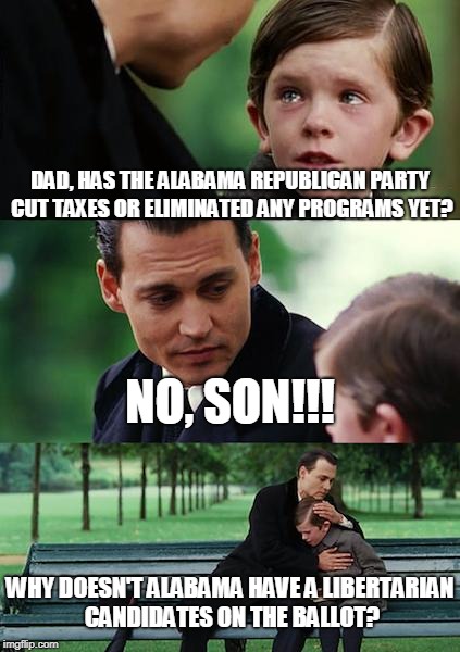 Finding Neverland Meme | DAD, HAS THE ALABAMA REPUBLICAN PARTY CUT TAXES OR ELIMINATED ANY PROGRAMS YET? NO, SON!!! WHY DOESN'T ALABAMA HAVE A LIBERTARIAN CANDIDATES ON THE BALLOT? | image tagged in memes,finding neverland | made w/ Imgflip meme maker