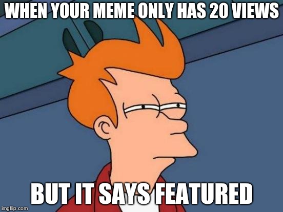 my current sitiutation | WHEN YOUR MEME ONLY HAS 20 VIEWS; BUT IT SAYS FEATURED | image tagged in memes,futurama fry,funny memes,funny,hilarious,hilarious memes | made w/ Imgflip meme maker