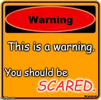 A Very Scary Warning Sign | This is a warning. You should be; SCARED. But you are not | image tagged in memes,warning sign,scary | made w/ Imgflip meme maker
