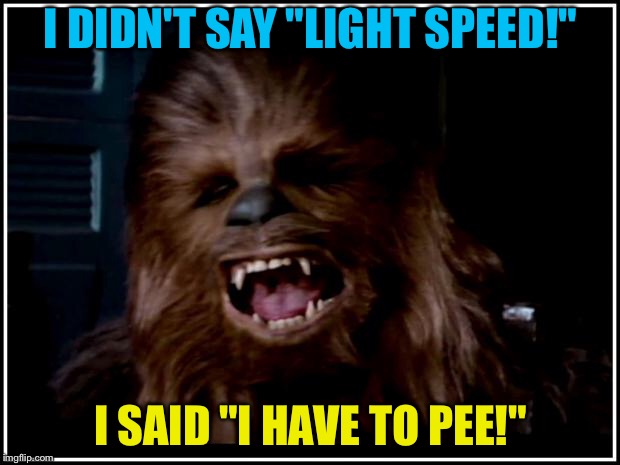 So THAT is what Chewbacca was saying | I DIDN'T SAY "LIGHT SPEED!"; I SAID "I HAVE TO PEE!" | image tagged in chewbacca,memes,star wars,speed,toilet,pee | made w/ Imgflip meme maker