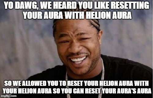 Yo Dawg Heard You Meme | YO DAWG, WE HEARD YOU LIKE RESETTING YOUR AURA WITH HELION AURA; SO WE ALLOWED YOU TO RESET YOUR HELION AURA WITH YOUR HELION AURA SO YOU CAN RESET YOUR AURA'S AURA | image tagged in memes,yo dawg heard you | made w/ Imgflip meme maker