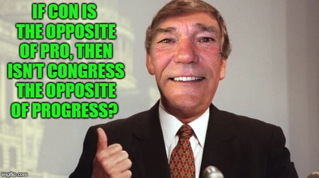 IF CON IS THE OPPOSITE OF PRO, THEN ISN’T CONGRESS THE OPPOSITE OF PROGRESS? | made w/ Imgflip meme maker