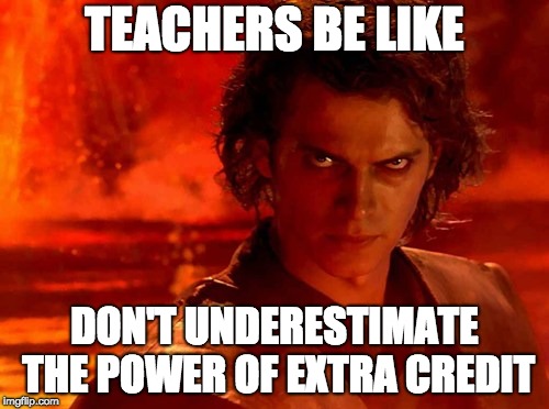 You Underestimate My Power | TEACHERS BE LIKE; DON'T UNDERESTIMATE THE POWER OF EXTRA CREDIT | image tagged in memes,you underestimate my power,teachers | made w/ Imgflip meme maker