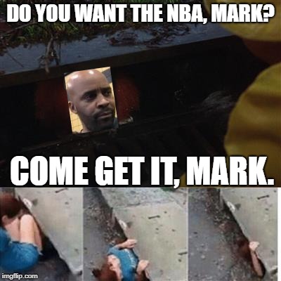 IT Sewer / Clown  | DO YOU WANT THE NBA, MARK? COME GET IT, MARK. | image tagged in it sewer / clown | made w/ Imgflip meme maker