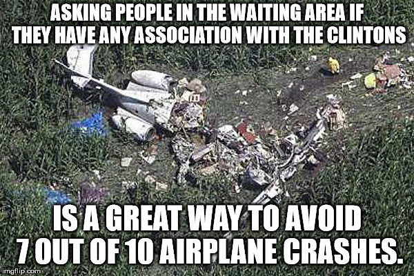 ASKING PEOPLE IN THE WAITING AREA IF THEY HAVE ANY ASSOCIATION WITH THE CLINTONS; IS A GREAT WAY TO AVOID 7 OUT OF 10 AIRPLANE CRASHES. | image tagged in ron brown crash | made w/ Imgflip meme maker