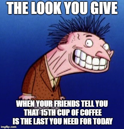 THE LOOK YOU GIVE; WHEN YOUR FRIENDS TELL YOU THAT 15TH CUP OF COFFEE IS THE LAST YOU NEED FOR TODAY | image tagged in freakazoid,emmitt nervend,90's cartoons,coffee | made w/ Imgflip meme maker