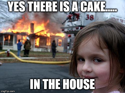 Disaster Girl Meme | YES THERE IS A CAKE..... IN THE HOUSE | image tagged in memes,disaster girl | made w/ Imgflip meme maker