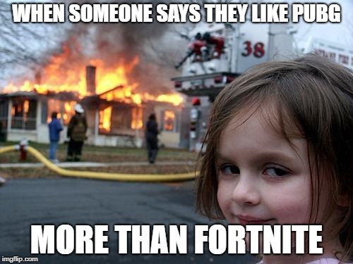 Disaster Girl Meme | WHEN SOMEONE SAYS THEY LIKE PUBG; MORE THAN FORTNITE | image tagged in memes,disaster girl | made w/ Imgflip meme maker