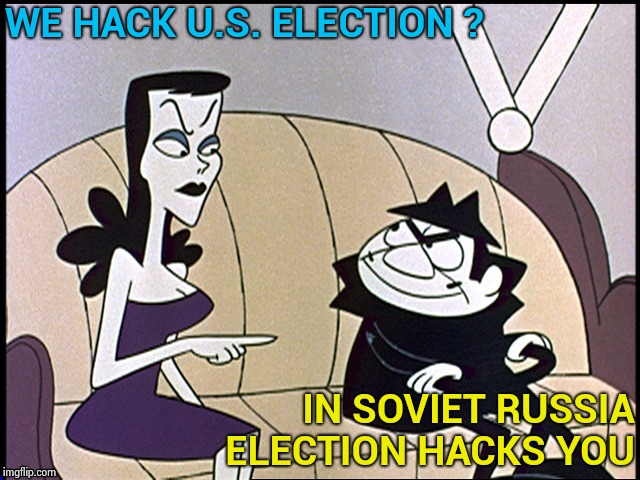 Sorry , it had to happen sooner or later | WE HACK U.S. ELECTION ? IN SOVIET RUSSIA ELECTION HACKS YOU | image tagged in russia loves hillary,russian hackers,busy,money in politics | made w/ Imgflip meme maker