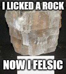 Geology | I LICKED A ROCK; NOW I FELSIC | image tagged in geology | made w/ Imgflip meme maker