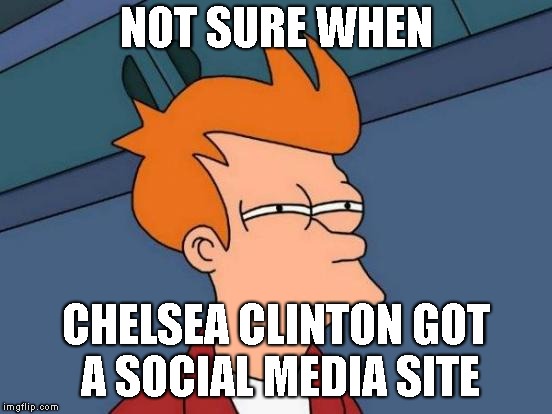 Futurama Fry Meme | NOT SURE WHEN CHELSEA CLINTON GOT A SOCIAL MEDIA SITE | image tagged in memes,futurama fry | made w/ Imgflip meme maker